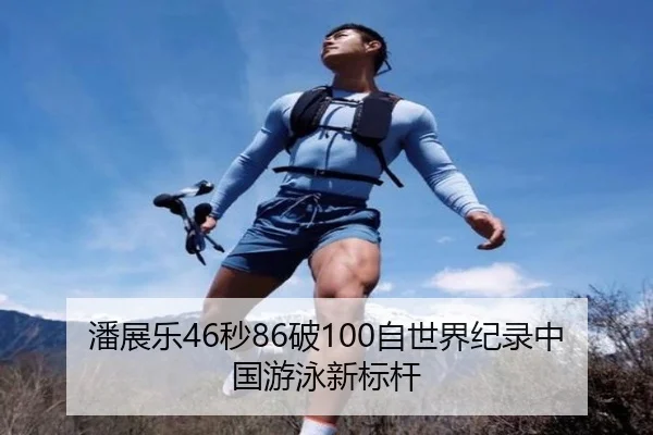 潘展乐46秒86破100自世界纪录中国游泳新标杆 - hth