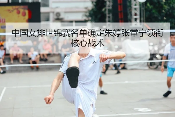 中国女排世锦赛名单确定朱婷张常宁领衔核心战术 | hth